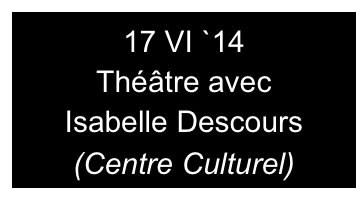 17 VI `14
Théâtre avec
Isabelle Descours
(Centre Culturel)